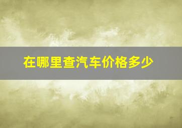 在哪里查汽车价格多少