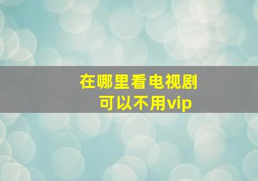 在哪里看电视剧可以不用vip