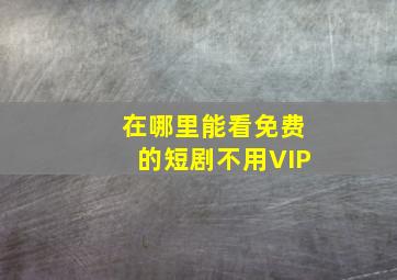 在哪里能看免费的短剧不用VIP