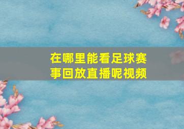 在哪里能看足球赛事回放直播呢视频