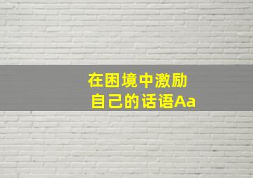 在困境中激励自己的话语Aa