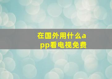 在国外用什么app看电视免费