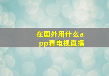 在国外用什么app看电视直播