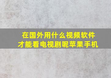 在国外用什么视频软件才能看电视剧呢苹果手机