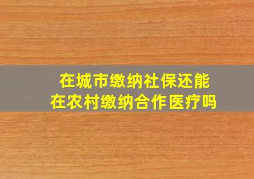 在城市缴纳社保还能在农村缴纳合作医疗吗