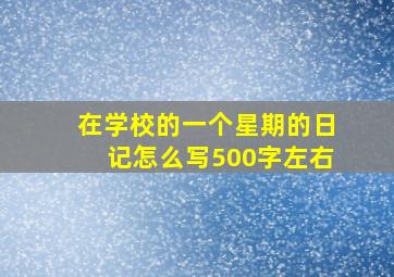 在学校的一个星期的日记怎么写500字左右