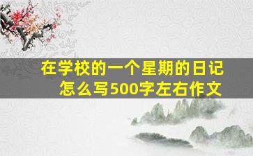 在学校的一个星期的日记怎么写500字左右作文