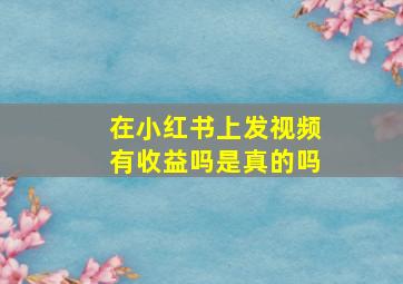 在小红书上发视频有收益吗是真的吗