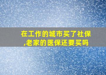 在工作的城市买了社保,老家的医保还要买吗