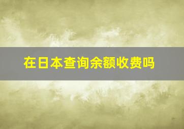 在日本查询余额收费吗