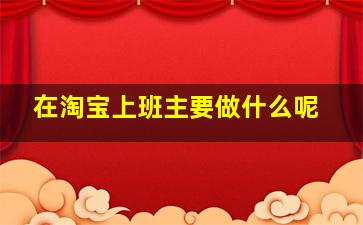 在淘宝上班主要做什么呢