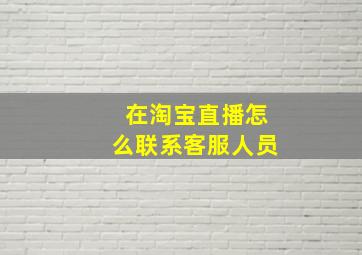 在淘宝直播怎么联系客服人员