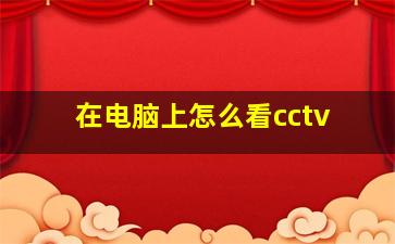 在电脑上怎么看cctv