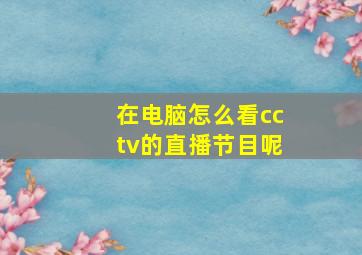 在电脑怎么看cctv的直播节目呢