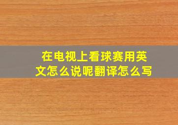 在电视上看球赛用英文怎么说呢翻译怎么写