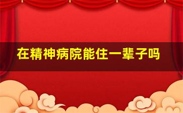 在精神病院能住一辈子吗