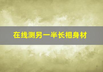 在线测另一半长相身材