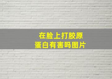 在脸上打胶原蛋白有害吗图片