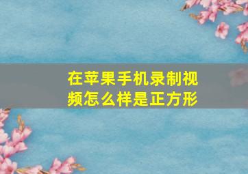 在苹果手机录制视频怎么样是正方形