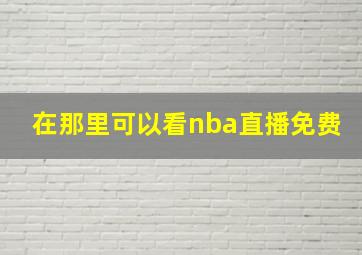 在那里可以看nba直播免费