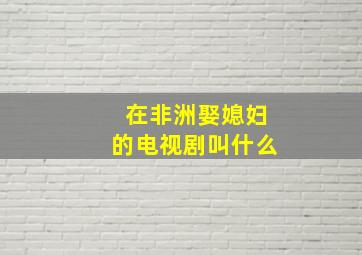 在非洲娶媳妇的电视剧叫什么