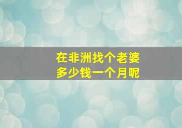 在非洲找个老婆多少钱一个月呢