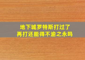 地下城罗特斯打过了再打还能得不渝之永吗