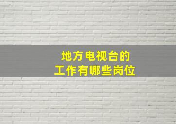 地方电视台的工作有哪些岗位