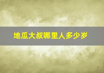 地瓜大叔哪里人多少岁