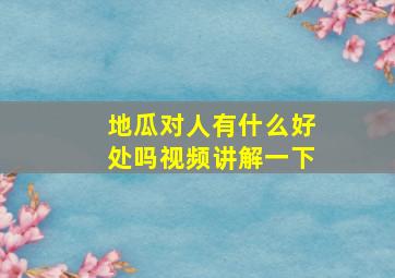 地瓜对人有什么好处吗视频讲解一下