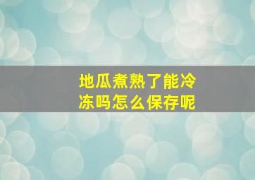 地瓜煮熟了能冷冻吗怎么保存呢