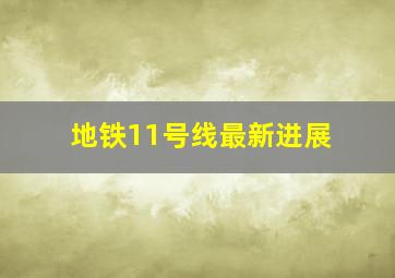 地铁11号线最新进展