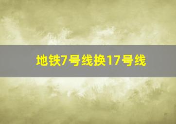 地铁7号线换17号线