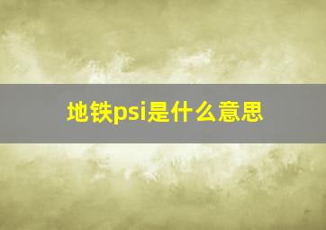 地铁psi是什么意思