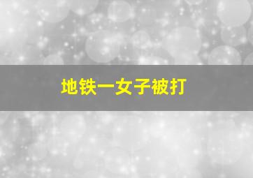 地铁一女子被打