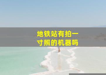 地铁站有拍一寸照的机器吗