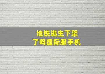 地铁逃生下架了吗国际服手机