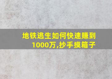 地铁逃生如何快速赚到1000万,抄手摸箱子