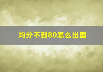 均分不到80怎么出国