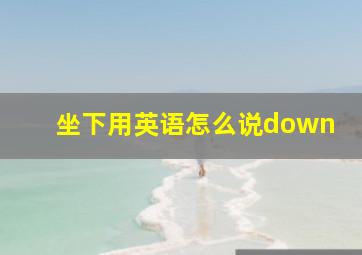 坐下用英语怎么说down