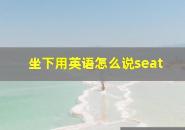 坐下用英语怎么说seat