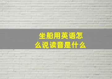 坐船用英语怎么说读音是什么