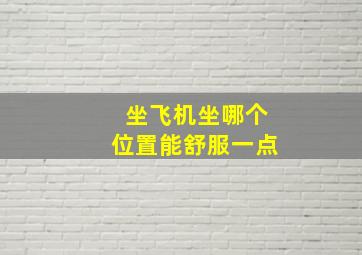 坐飞机坐哪个位置能舒服一点