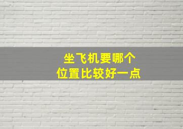 坐飞机要哪个位置比较好一点