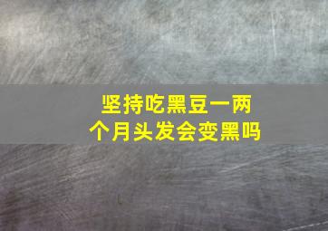 坚持吃黑豆一两个月头发会变黑吗