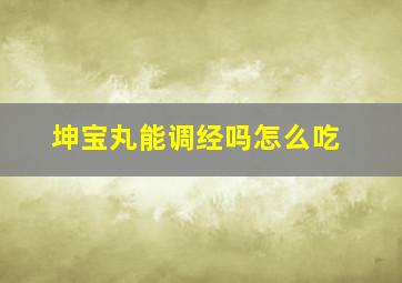 坤宝丸能调经吗怎么吃