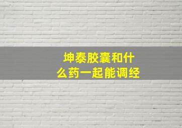 坤泰胶囊和什么药一起能调经