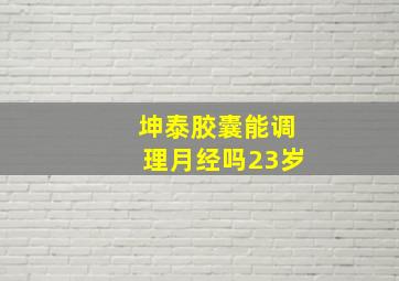 坤泰胶囊能调理月经吗23岁