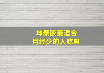 坤泰胶囊适合月经少的人吃吗