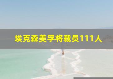 埃克森美孚将裁员111人